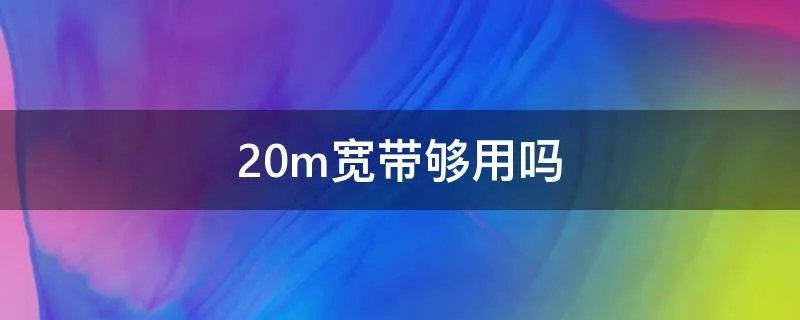 20m宽带够用吗