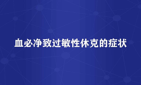 血必净致过敏性休克的症状