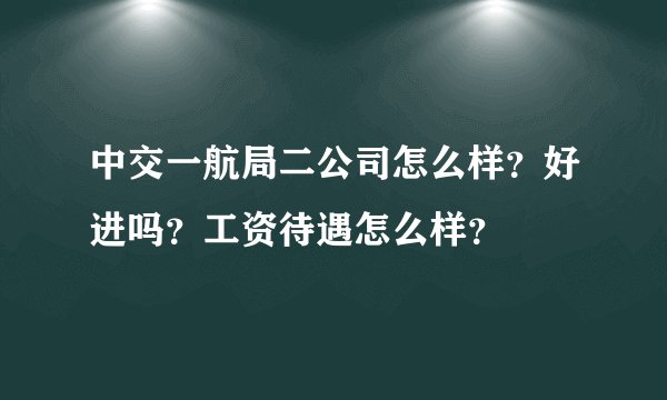 中交一航局二公司怎么样？好进吗？工资待遇怎么样？