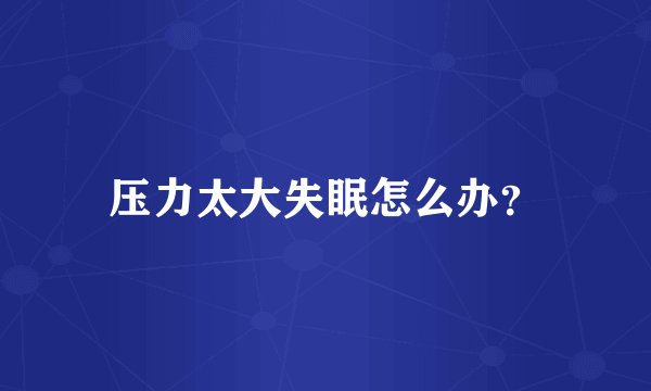 压力太大失眠怎么办？