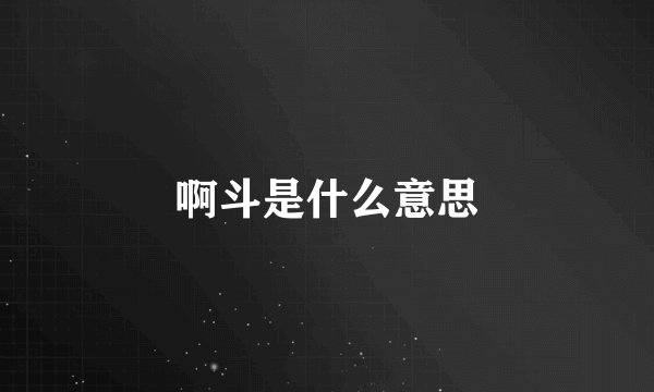 啊斗是什么意思
