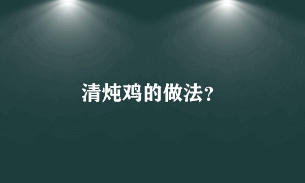 清炖鸡的做法？