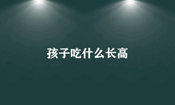 孩子吃什么长高