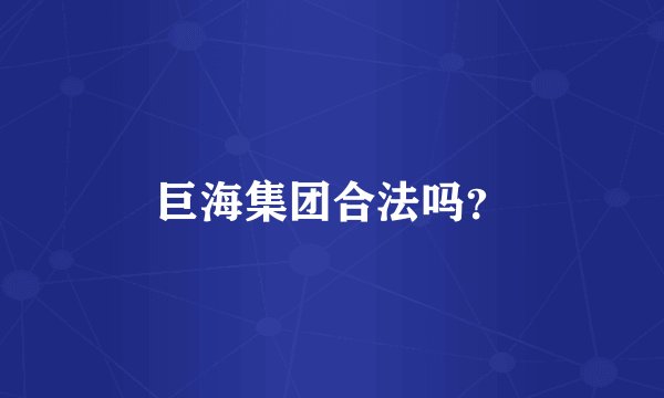 巨海集团合法吗？