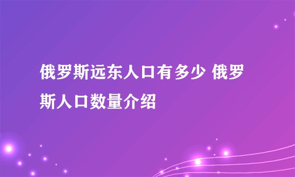 俄罗斯远东人口有多少 俄罗斯人口数量介绍