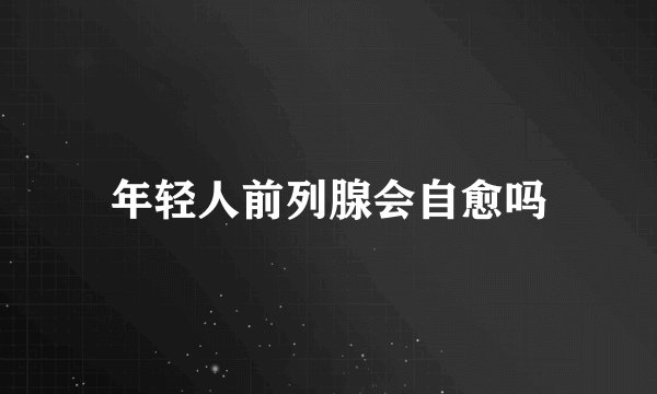 年轻人前列腺会自愈吗