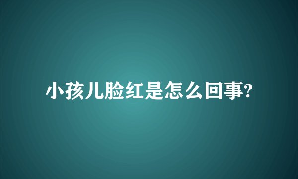 小孩儿脸红是怎么回事?