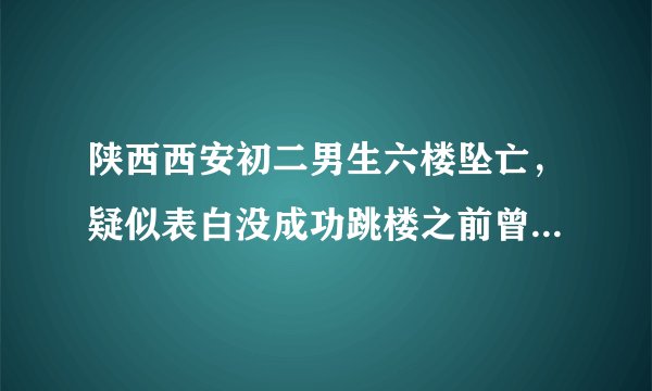陕西西安初二男生六楼坠亡，疑似表白没成功跳楼之前曾饮酒，你怎么看？