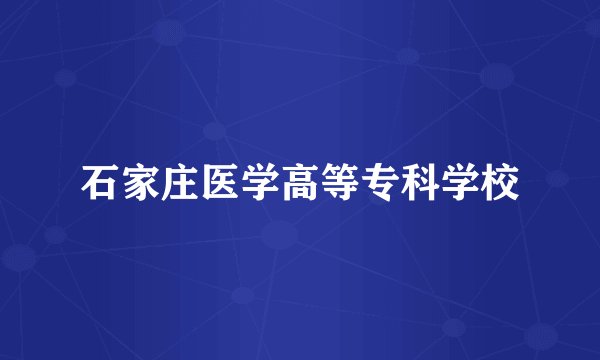 石家庄医学高等专科学校