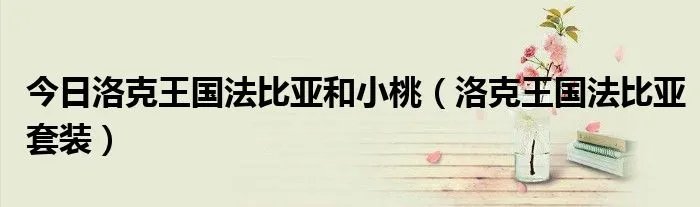 今日洛克王国法比亚和小桃（洛克王国法比亚套装）