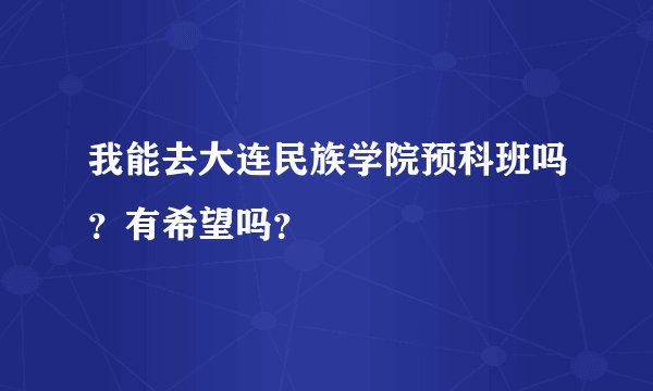 我能去大连民族学院预科班吗？有希望吗？