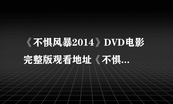 《不惧风暴2014》DVD电影完整版观看地址《不惧风暴2014》高清下载?