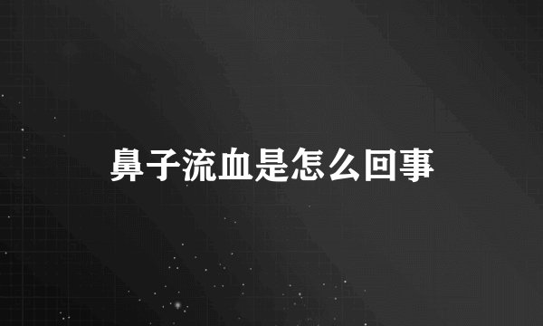 鼻子流血是怎么回事