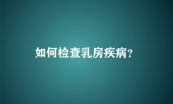 如何检查乳房疾病？