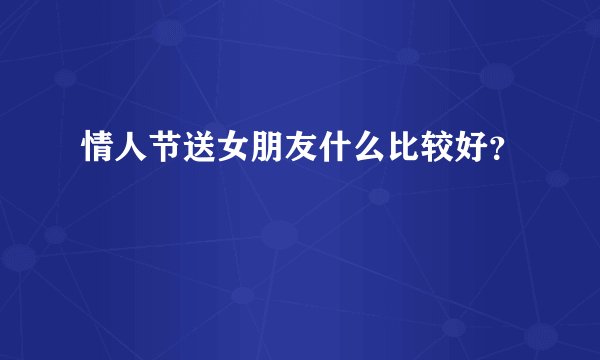 情人节送女朋友什么比较好？