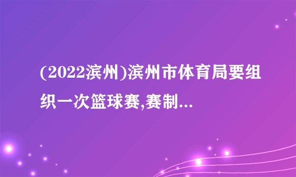 (2022滨州)滨州市体育局要组织一次篮球赛,赛制为单循环形式(每两队之间都赛一场),计划安排28场比赛,应邀请多少支球队参加比赛?学习以下解答过程,并完成填空.