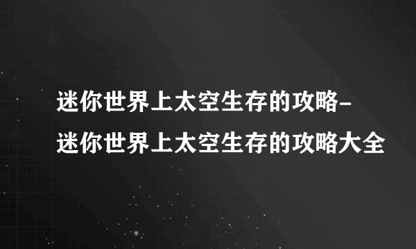 迷你世界上太空生存的攻略-迷你世界上太空生存的攻略大全