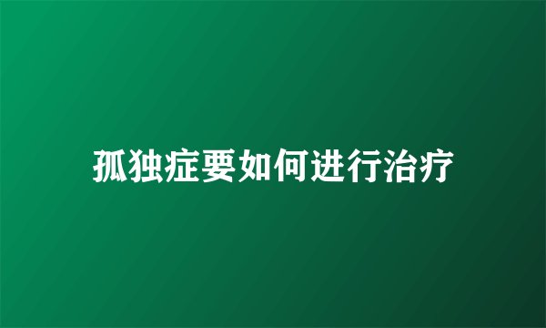 孤独症要如何进行治疗