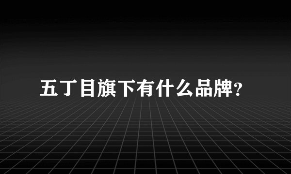 五丁目旗下有什么品牌？