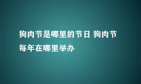 狗肉节是哪里的节日 狗肉节每年在哪里举办