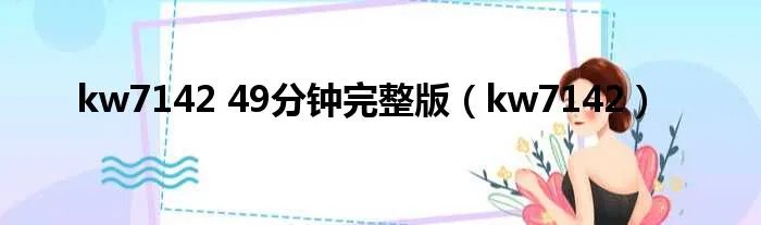 kw7142 49分钟完整版（kw7142）