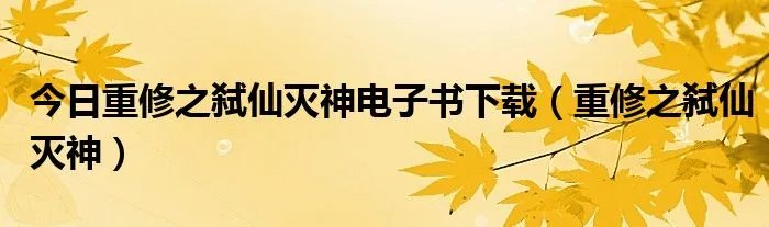 今日重修之弑仙灭神电子书下载（重修之弑仙灭神）