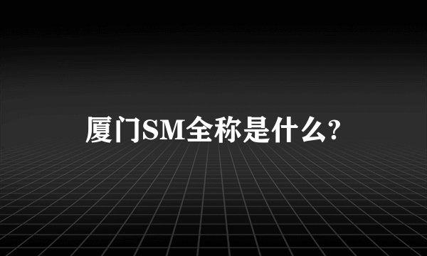 厦门SM全称是什么?
