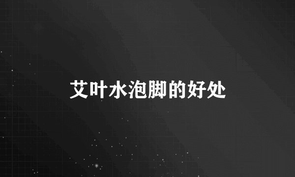 艾叶水泡脚的好处