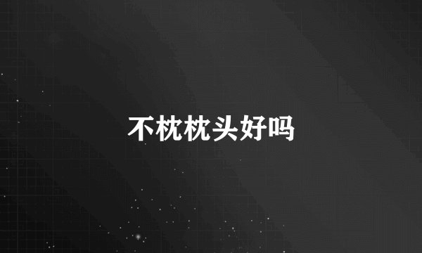 不枕枕头好吗