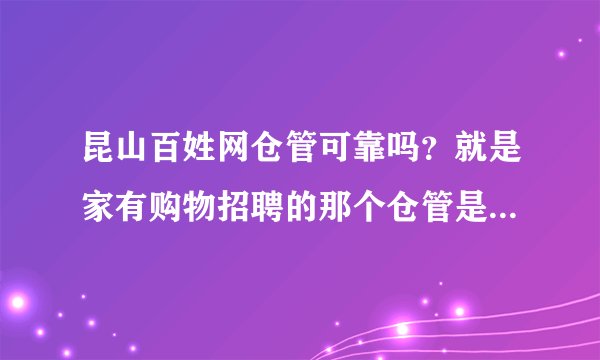 昆山百姓网仓管可靠吗？就是家有购物招聘的那个仓管是否可靠。我问了她说在锦溪。她说不收费用。
