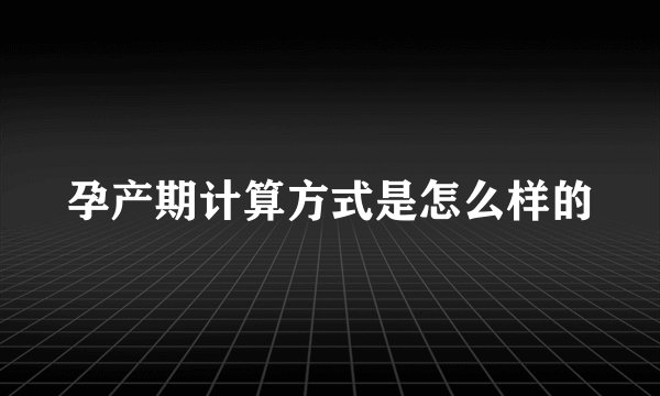 孕产期计算方式是怎么样的