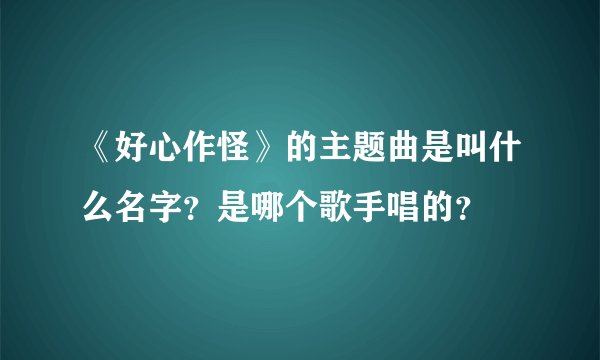 《好心作怪》的主题曲是叫什么名字？是哪个歌手唱的？