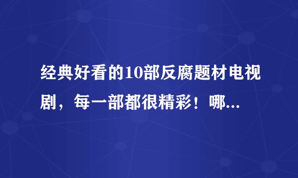 经典好看的10部反腐题材电视剧，每一部都很精彩！哪一部更值得你看?