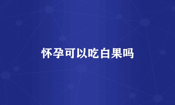 怀孕可以吃白果吗