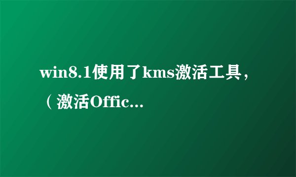 win8.1使用了kms激活工具，（激活Office）不能通过win10检测，怎么办？