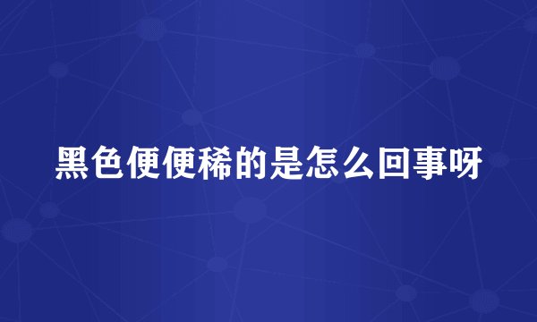 黑色便便稀的是怎么回事呀