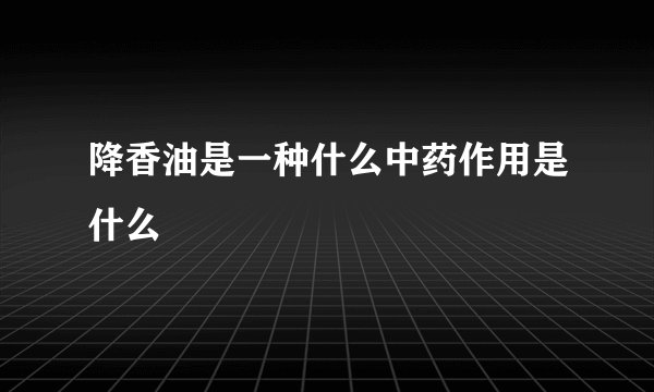 降香油是一种什么中药作用是什么