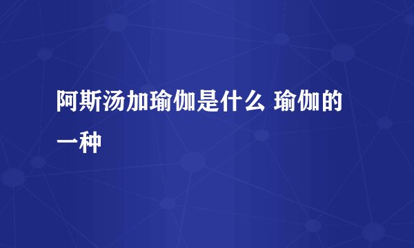阿斯汤加瑜伽是什么 瑜伽的一种