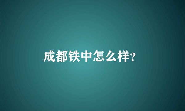成都铁中怎么样？