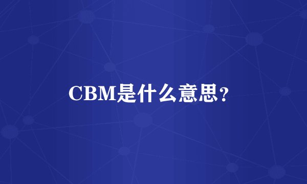 CBM是什么意思？