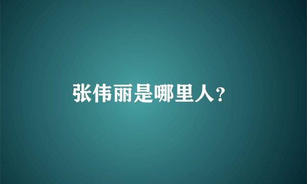 张伟丽是哪里人？