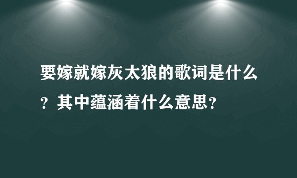 要嫁就嫁灰太狼的歌词是什么？其中蕴涵着什么意思？