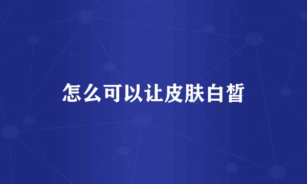 怎么可以让皮肤白皙