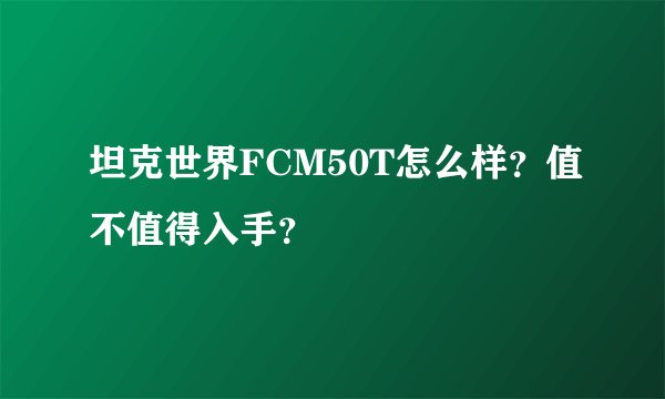 坦克世界FCM50T怎么样?值不值得入手?