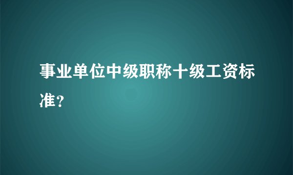 事业单位中级职称十级工资标准？
