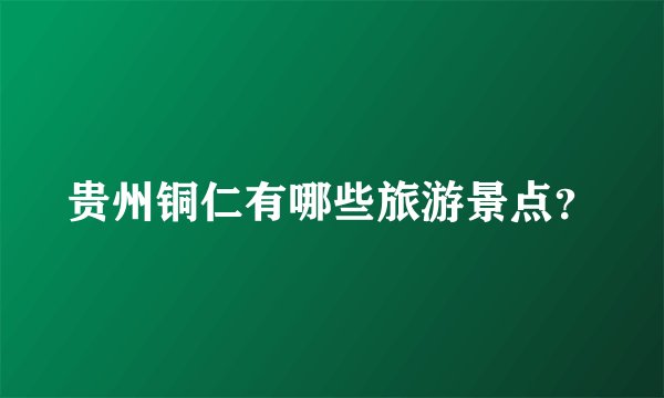 贵州铜仁有哪些旅游景点？