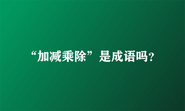“加减乘除”是成语吗？