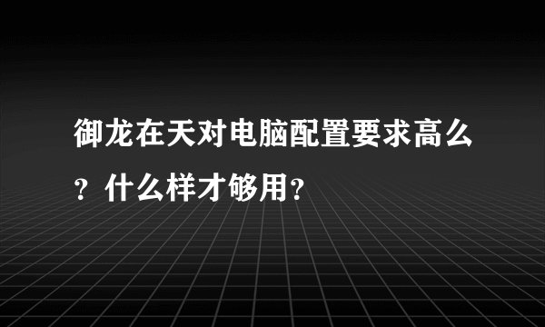 御龙在天对电脑配置要求高么？什么样才够用？