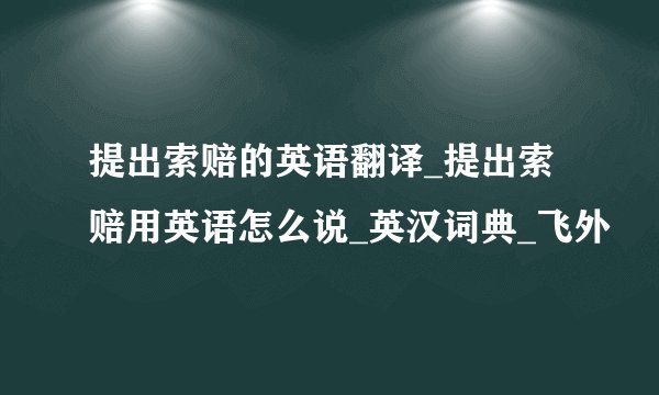 提出索赔的英语翻译_提出索赔用英语怎么说_英汉词典_飞外