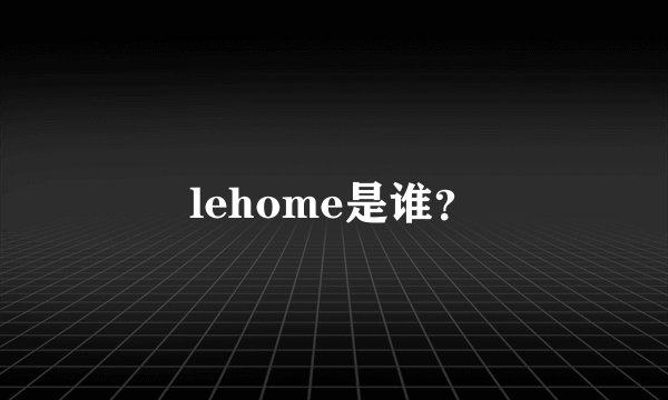 lehome是谁？
